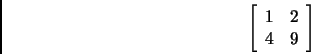 \begin{displaymath}
\left[\begin{array}{cc}
1 & 2 \\
4 & 9 \\
\end{array} \right]
\end{displaymath}